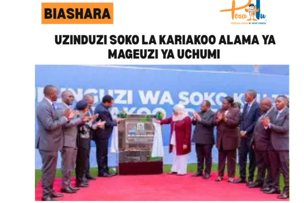 UZINDUZI SOKO LA KARIAKOO ALAMA YA MAGEUZI YA UCHUMI -pesatu.co.tz