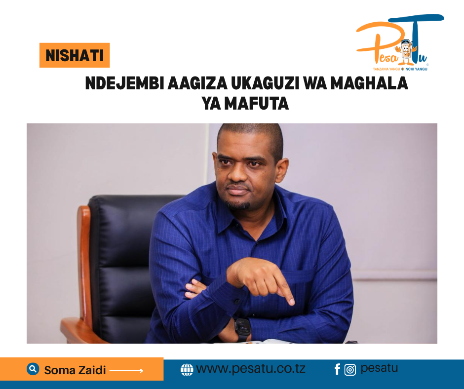 NDEJEMBI AAGIZA UKAGUZI WA MAGHALA YA MAFUTA 1 NDEJEMBI AAGIZA UKAGUZI WA MAGHALA YA MAFUTA -pesatu.co.tz